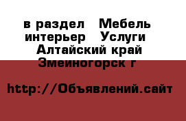  в раздел : Мебель, интерьер » Услуги . Алтайский край,Змеиногорск г.